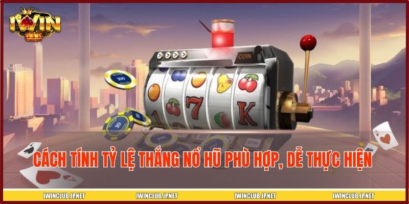 Cách tính tỷ lệ thắng nổ hũ phù hợp, dễ thực hiện